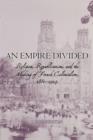 Image for An empire divided  : religion, republicanism, and the making of French colonialism, 1880-1914