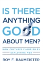 Image for Is there anything good about men?  : how cultures flourish by exploiting men