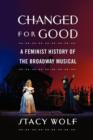 Image for Changed for good  : a feminist history of the Broadway musical