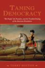 Image for Taming democracy  : &quot;the people,&quot; the founders, and the troubled ending of the American Revolution