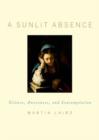 Image for A sunlit absence  : silence, awareness, and contemplation