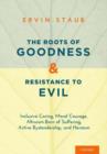 Image for The roots of goodness and resistance to evil  : inclusive caring, moral courage, altruism born of suffering, active bystandership, and heroism
