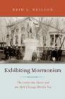 Image for Exhibiting Mormonism  : the Latter-day Saints and the 1893 Chicago World&#39;s Fair