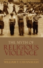 Image for The myth of religious violence  : secular ideology and the roots of modern conflict