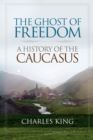 Image for The ghost of freedom  : a history of the Caucasus