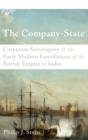 Image for The company-state  : corporate sovereignty and the early modern foundation of the British Empire in India