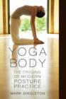 Image for Yoga body  : the origins of modern posture practice