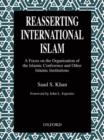 Image for Reasserting international Islam  : a focus on the organization of the Islamic Conference and other Islamic institutions