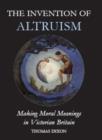 Image for The invention of altruism  : making moral meanings in Victorian Britain