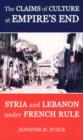 Image for The Claims of Culture at Empire&#39;s End : Syria and Lebanon under French Rule