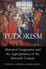 Image for Tudorism  : historical imagination and the appropriation of the sixteenth century