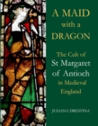 Image for A maid with a dragon  : the cult of St Margaret of Antioch in medieval England
