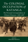 Image for The colonial occupation of Katanga  : the personal correspondence of Clâement Brasseur, 1893-1897