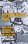 Image for The birth of psychological war  : propaganda, espionage, and military violence from WWII to the Vietnam War