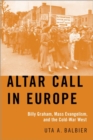 Image for Altar call in Europe  : Billy Graham, mass evangelism, and the Cold-War West