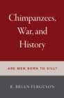 Image for Chimpanzees, War, and History: Are Men Born to Kill?