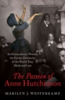 Image for The passion of Anne Hutchinson  : an extraordinary woman, the Puritan patriarchs, and the world they made and lost