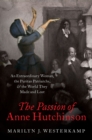 Image for The Passion of Anne Hutchinson: An Extraordinary Woman, the Puritan Patriarchs, and the World They Made and Lost
