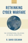 Image for Rethinking cyber warfare  : the international relations of digital disruption