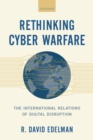 Image for Rethinking cyber warfare: the international relations of digital disruption