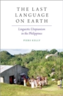 Image for The last language on Earth  : linguistic utopianism in the Philippines