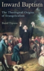 Image for Inward baptism  : the theological origins of evangelicalism