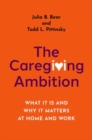 Image for The caregiving ambition  : what it is and why it matters at home and work