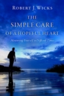Image for The simple care of a hopeful heart  : mentoring yourself in difficult times
