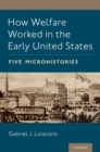 Image for How Welfare Worked in the Early United States: Five Microhistories
