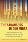 Image for The strangers in our midst  : American evangelicals and immigration from the Cold War to the twenty-first century