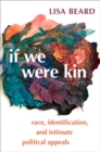 Image for If we were kin  : race, identification, and intimate political appeals