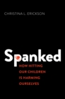 Image for Spanked: how hitting our children is harming ourselves