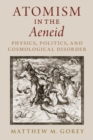 Image for Atomism in the Aeneid: Physics, Politics, and Cosmological Disorder