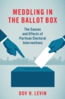 Image for Meddling in the ballot box  : the causes and effects of partisan electoral interventions