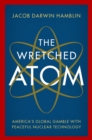 Image for The Wretched Atom: America&#39;s Global Gamble With Peaceful Nuclear Technology
