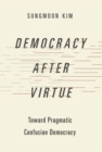Image for Democracy after virtue  : toward pragmatic Confucian democracy