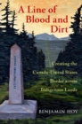 Image for A Line of Blood and Dirt: Creating the Canada-United States Border Across Indigenous Lands