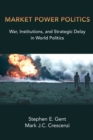 Image for Market power politics  : war, institutions, and strategic delay in world politics