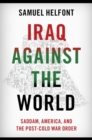 Image for Iraq against the world  : Saddam, America, and the post-Cold War order
