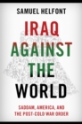 Image for Iraq Against the World: Saddam, America, and the Post-Cold War Order