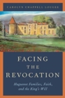 Image for Facing the revocation  : Huguenot families, faith, and the king&#39;s will