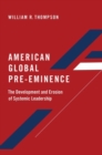 Image for American global pre-eminence  : the development and erosion of systemic leadership