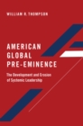 Image for American Global Pre-Eminence: The Development and Erosion of Systemic Leadership
