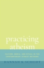 Image for Practicing Atheism: Culture, Media, and Ritual in the Contemporary Atheist Network