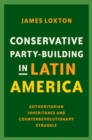 Image for Conservative party-building in Latin America  : authoritarian inheritance and counterrevolutionary struggle