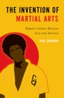 Image for The Invention of Martial Arts: Popular Culture Between Asia and America