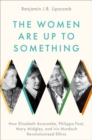 Image for The women are up to something  : how Elizabeth Anscombe, Philippa Foot, Mary Midgley, and Iris Murdoch revolutionized ethics