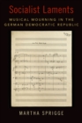 Image for Socialist Laments: Musical Mourning in the German Democratic Republic