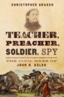 Image for Teacher, Preacher, Soldier, Spy: The Civil Wars of John R. Kelso