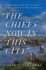 Image for &quot;The chiefs now in this city&quot;  : Indians and the urban frontier in early America